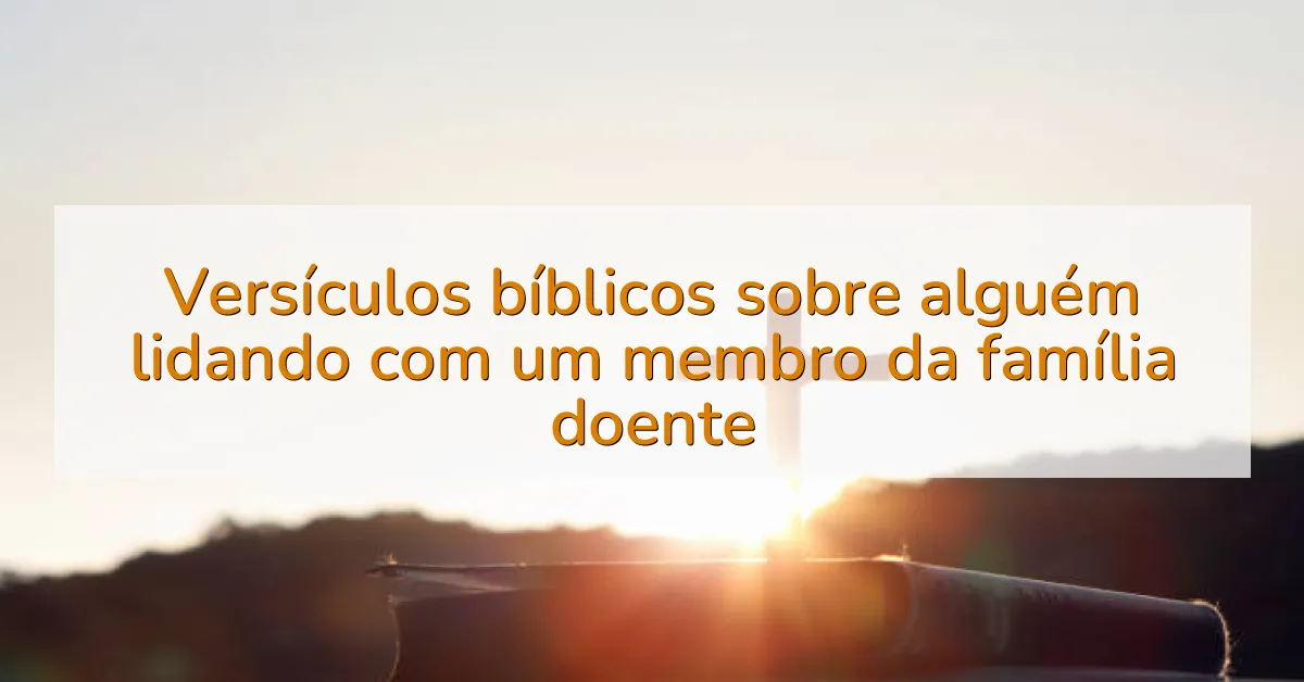 Versículos bíblicos sobre alguém lidando com um membro da família doente