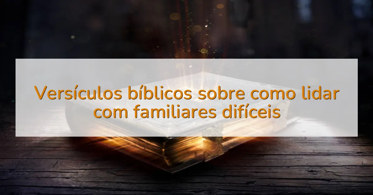 Versículos bíblicos sobre como lidar com familiares difíceis
