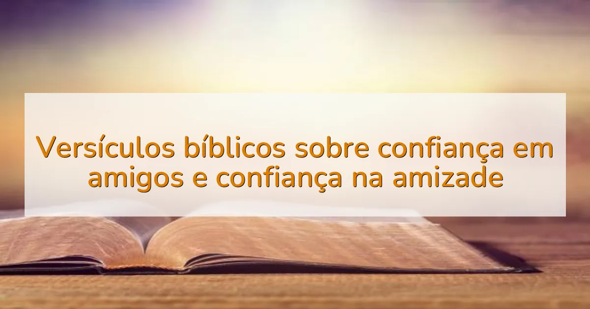 Versículos bíblicos sobre confiança em amigos e confiança na amizade