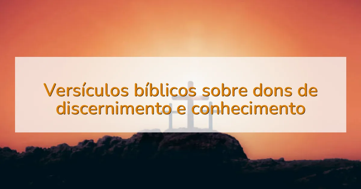 Versículos bíblicos sobre dons de discernimento e conhecimento