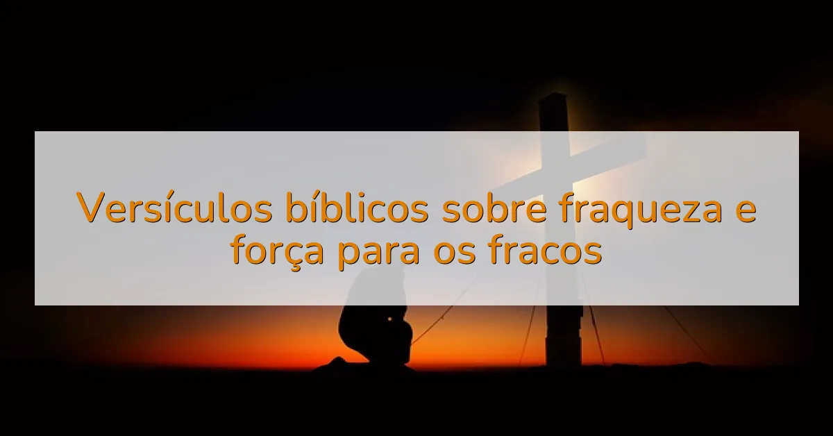Versículos bíblicos sobre fraqueza e força para os fracos