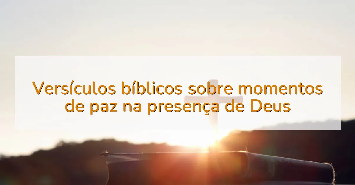 Versículos bíblicos sobre momentos de paz na presença de Deus