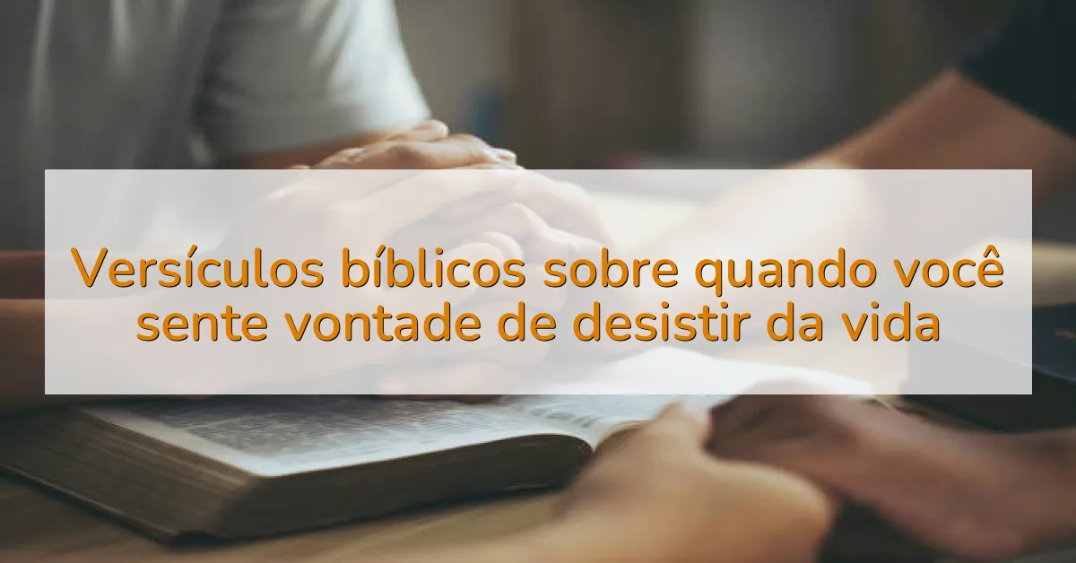 Versículos bíblicos sobre quando você sente vontade de desistir da vida