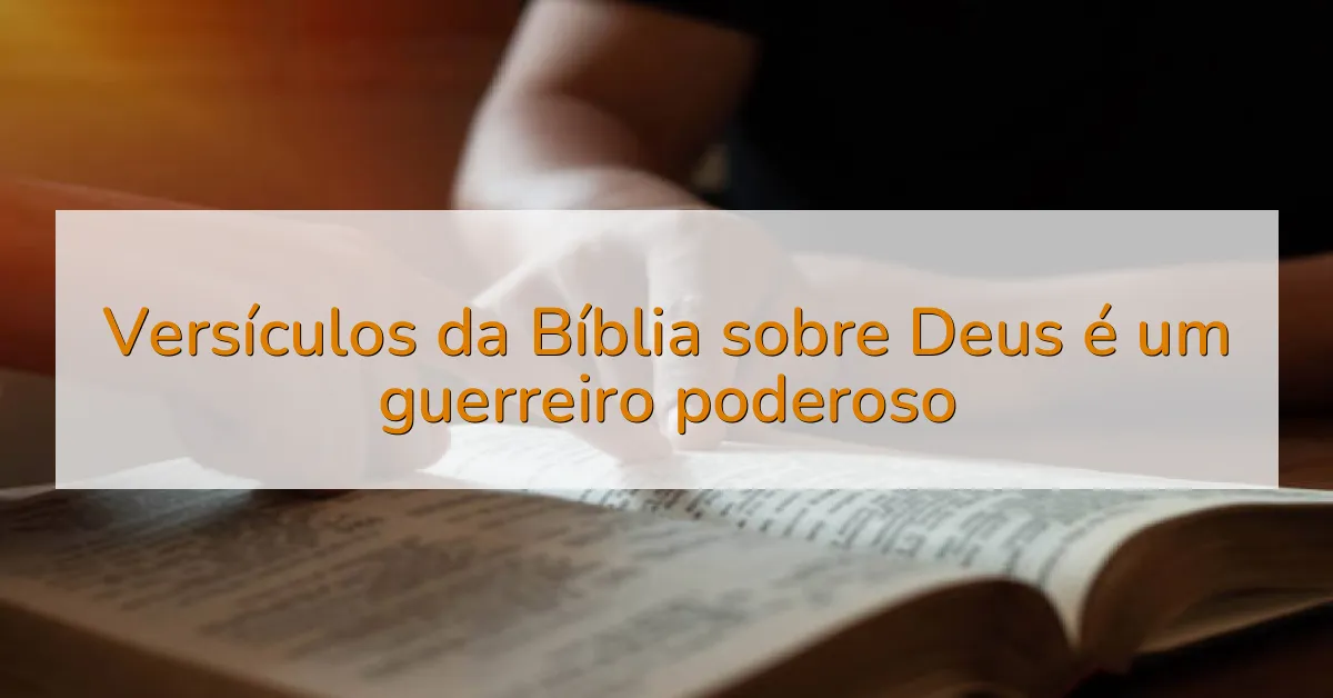 Versículos da Bíblia sobre Deus é um guerreiro poderoso