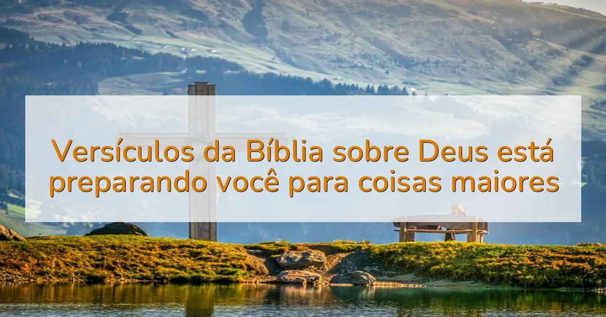 Versículos da Bíblia sobre Deus está preparando você para coisas maiores