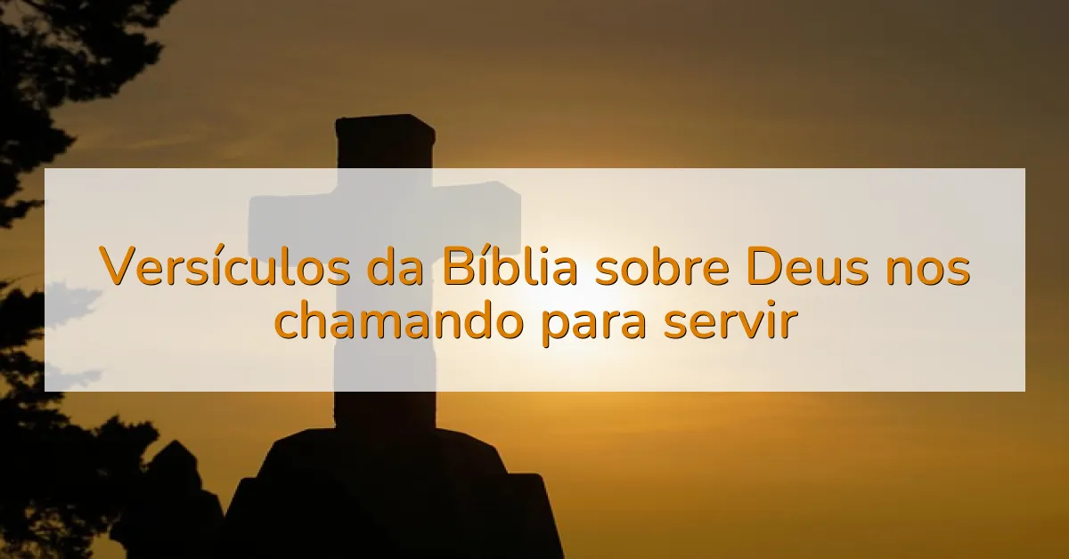 Versículos da Bíblia sobre Deus nos chamando para servir