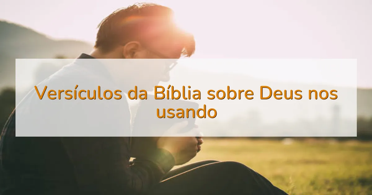 Versículos da Bíblia sobre Deus nos usando