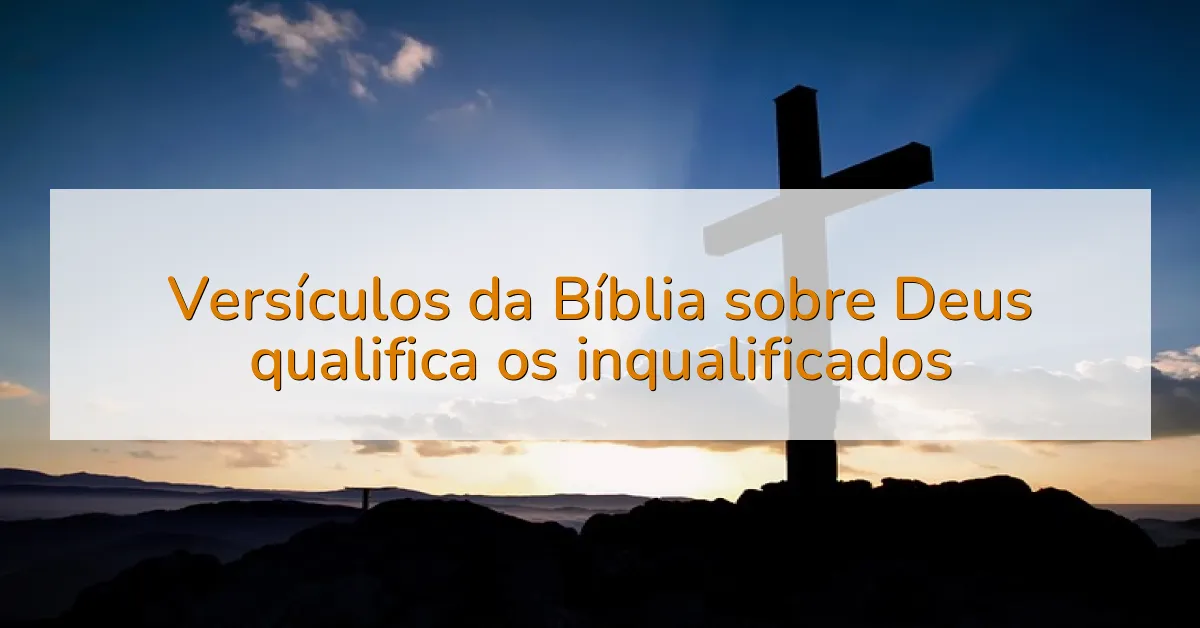 Versículos da Bíblia sobre Deus qualifica os inqualificados