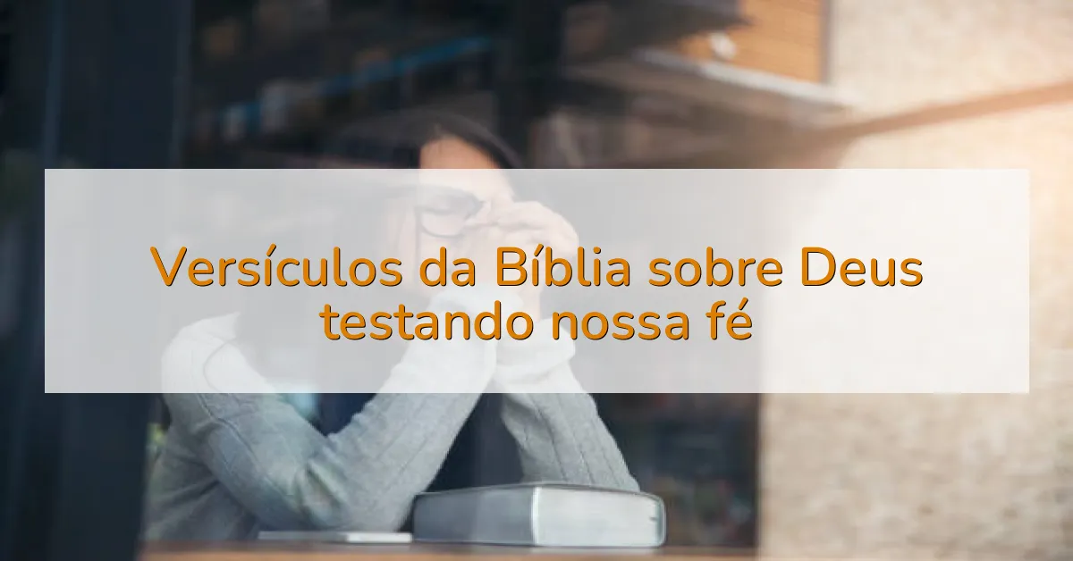 Versículos da Bíblia sobre Deus testando nossa fé