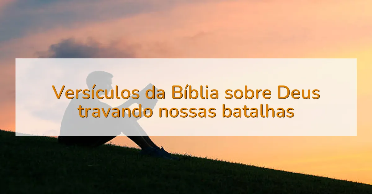 Versículos da Bíblia sobre Deus travando nossas batalhas