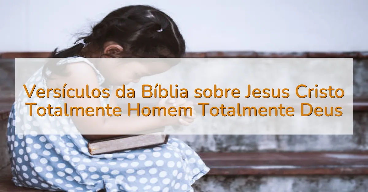 Versículos da Bíblia sobre Jesus Cristo Totalmente Homem Totalmente Deus