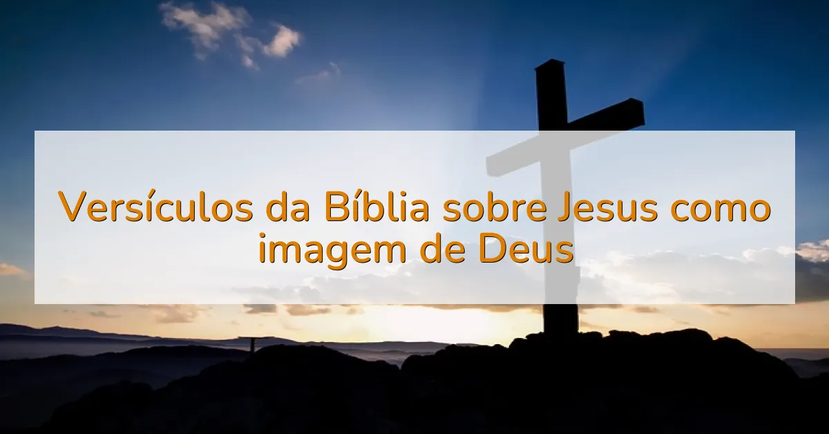 Versículos da Bíblia sobre Jesus como imagem de Deus