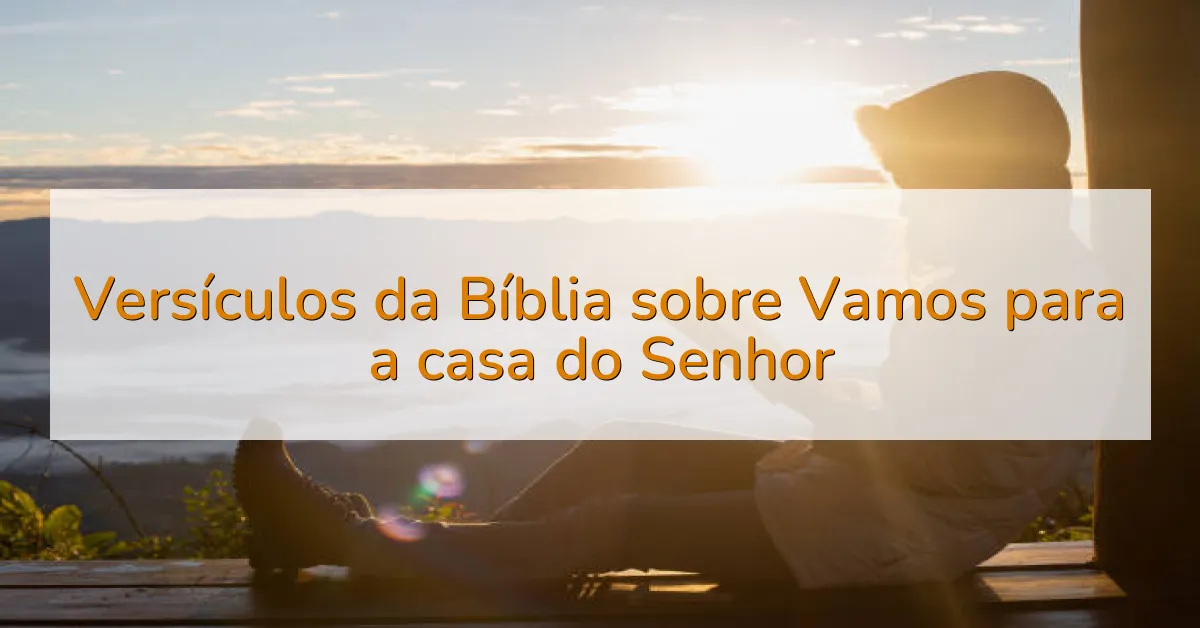 Versículos da Bíblia sobre Vamos para a casa do Senhor
