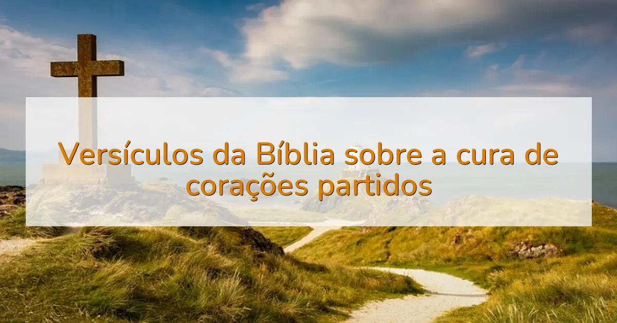 Versículos da Bíblia sobre a cura de corações partidos