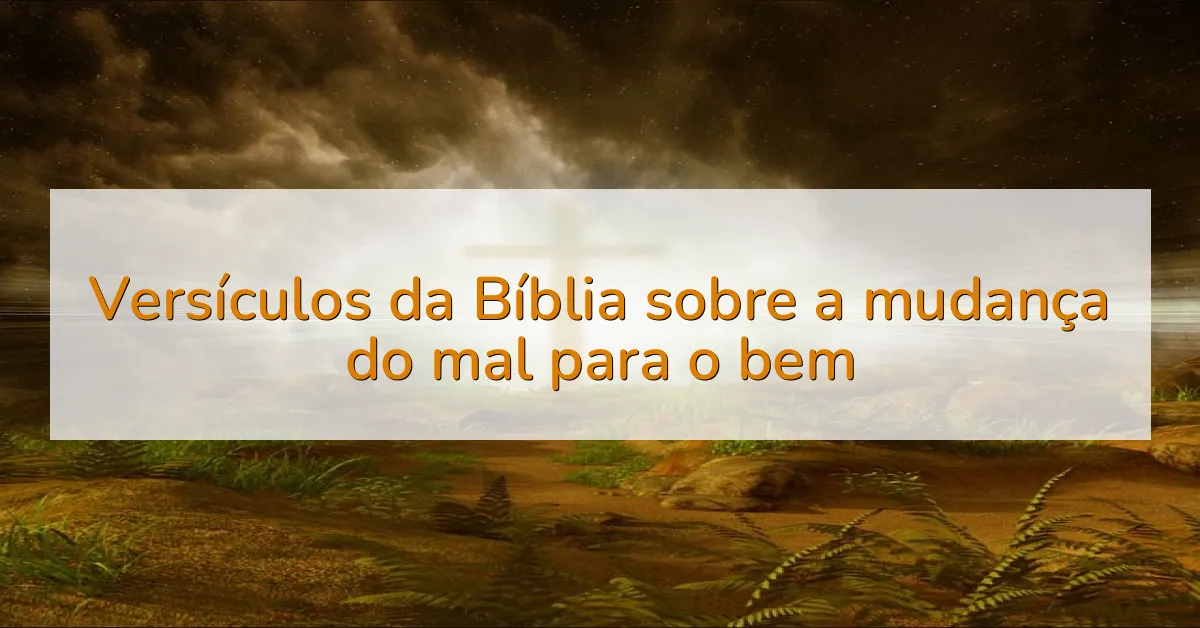Versículos da Bíblia sobre a mudança do mal para o bem