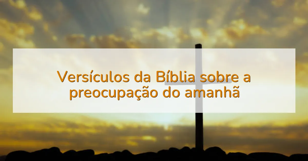 Versículos da Bíblia sobre a preocupação do amanhã