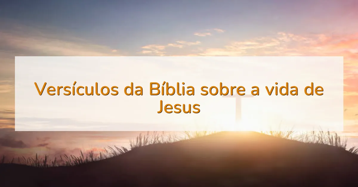 Versículos da Bíblia sobre a vida de Jesus