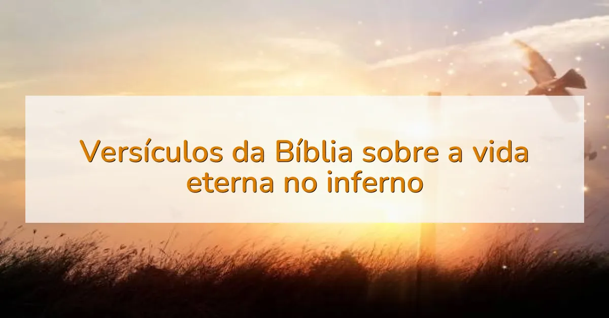 Versículos da Bíblia sobre a vida eterna no inferno