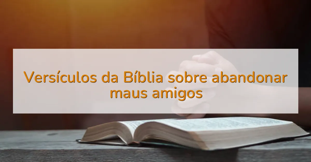 Versículos da Bíblia sobre abandonar maus amigos
