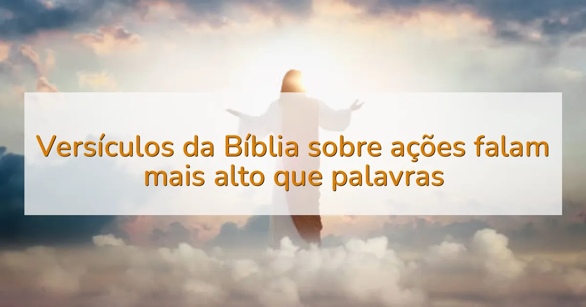 Versículos da Bíblia sobre ações falam mais alto que palavras