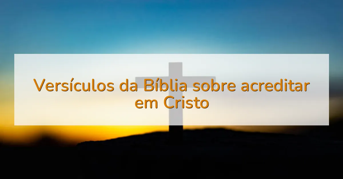 Versículos da Bíblia sobre acreditar em Cristo