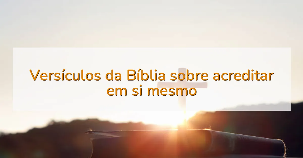 Versículos da Bíblia sobre acreditar em si mesmo