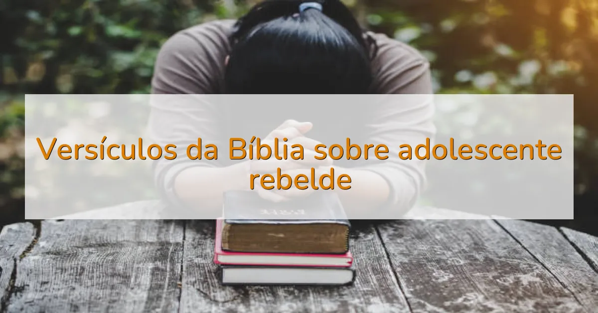 Versículos da Bíblia sobre adolescente rebelde
