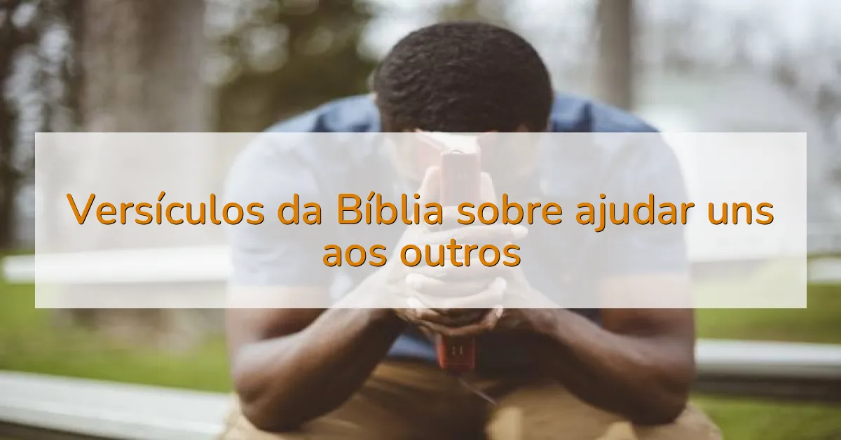 Versículos da Bíblia sobre ajudar uns aos outros