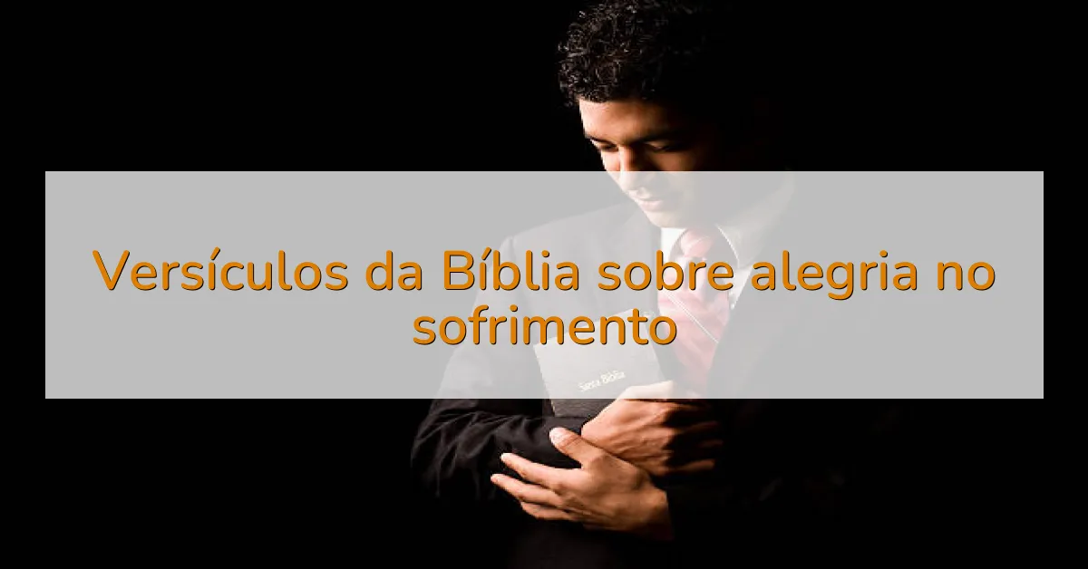 Versículos da Bíblia sobre alegria no sofrimento