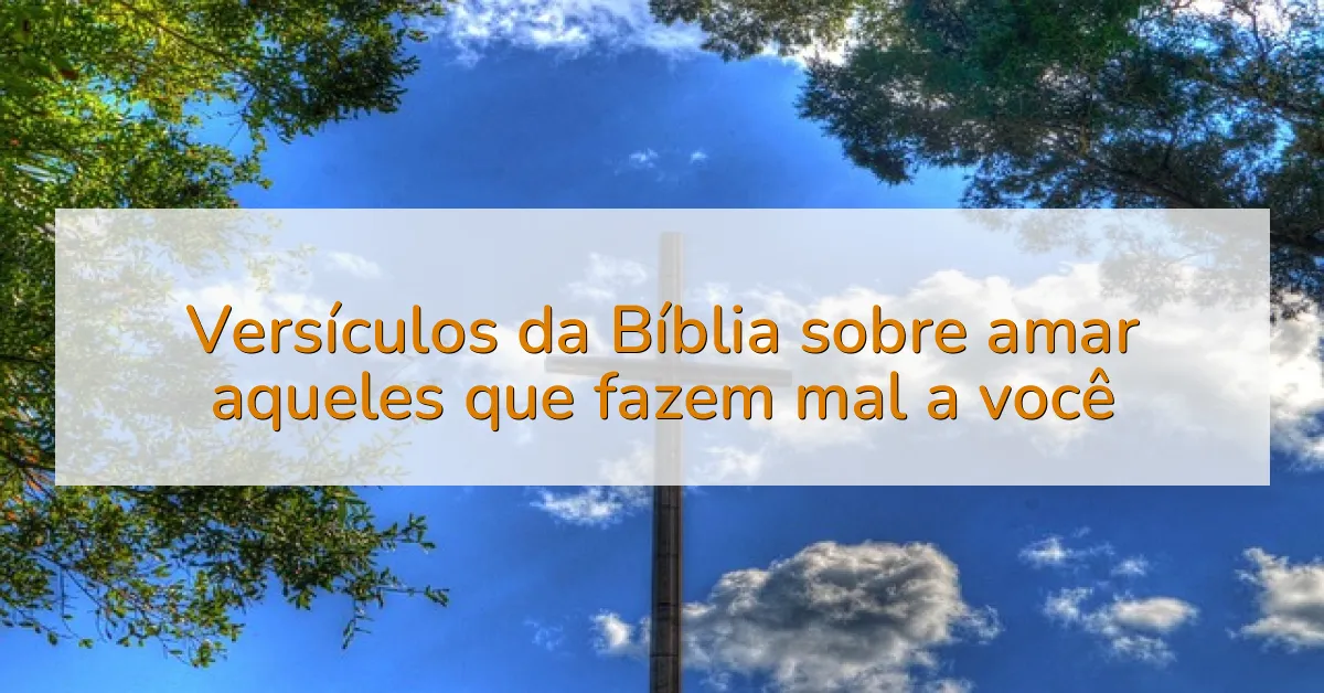 Versículos da Bíblia sobre amar aqueles que fazem mal a você