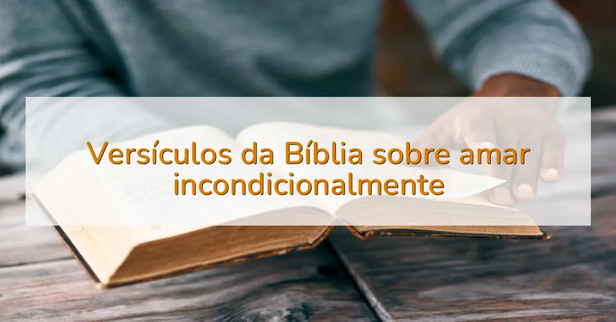 Versículos da Bíblia sobre amar incondicionalmente