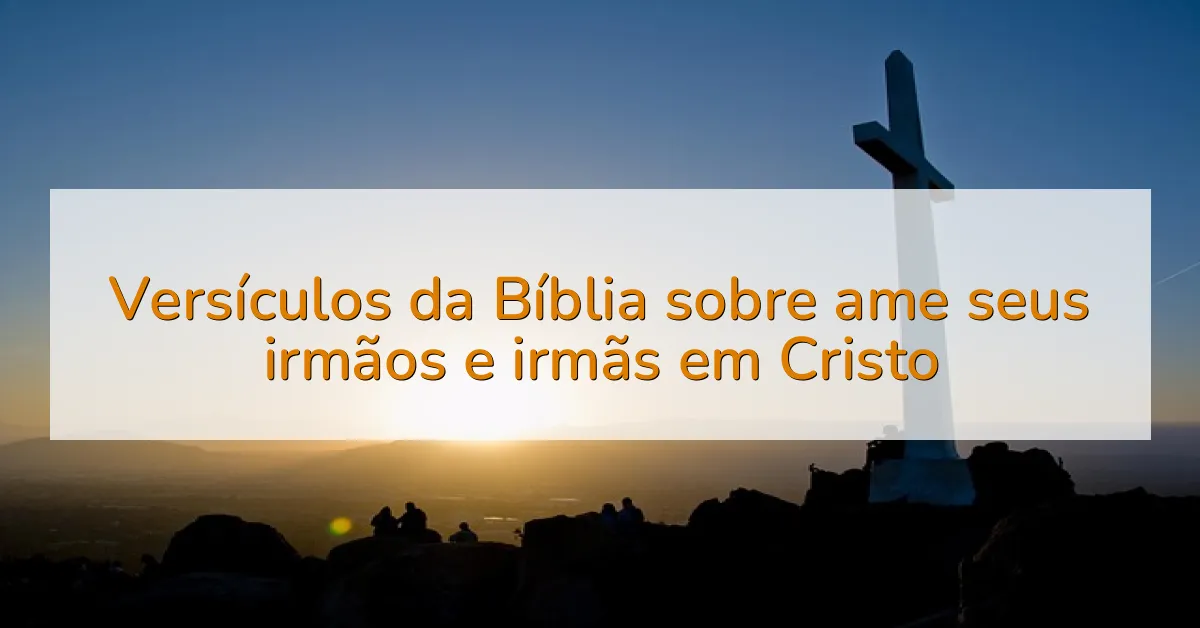 Versículos da Bíblia sobre ame seus irmãos e irmãs em Cristo