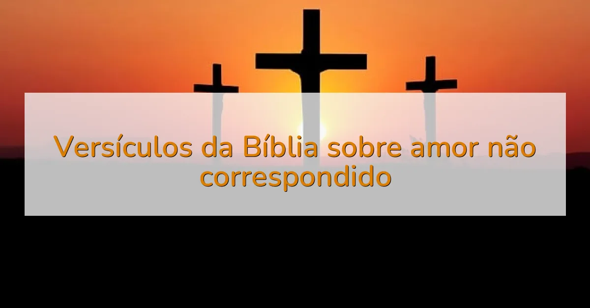 Versículos da Bíblia sobre amor não correspondido
