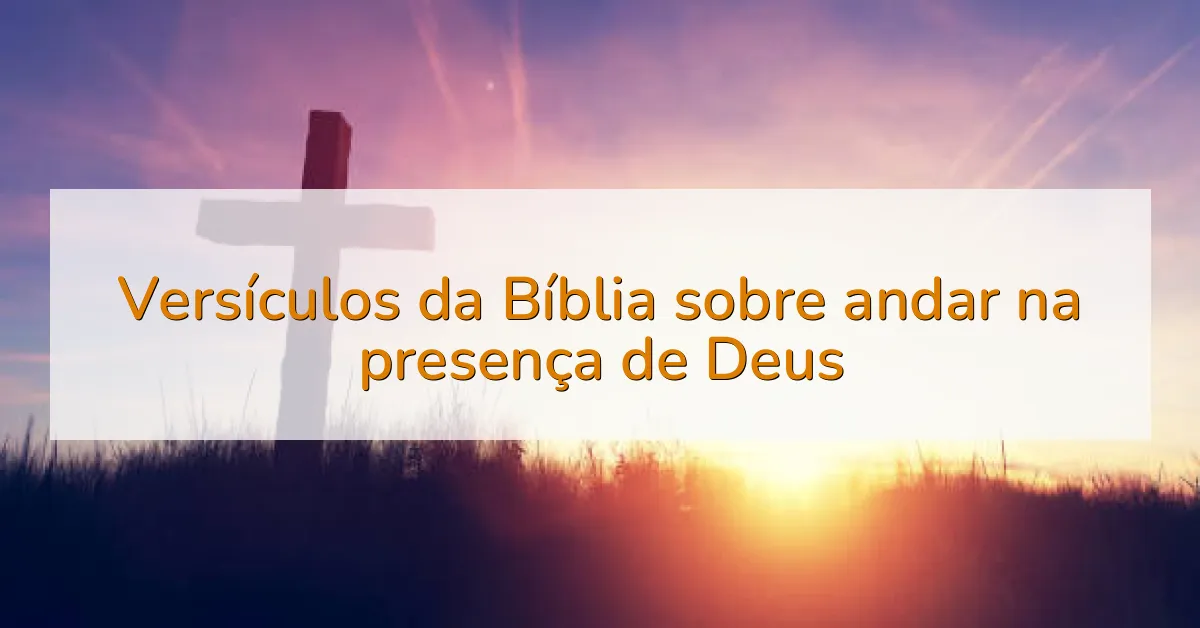 Versículos da Bíblia sobre andar na presença de Deus