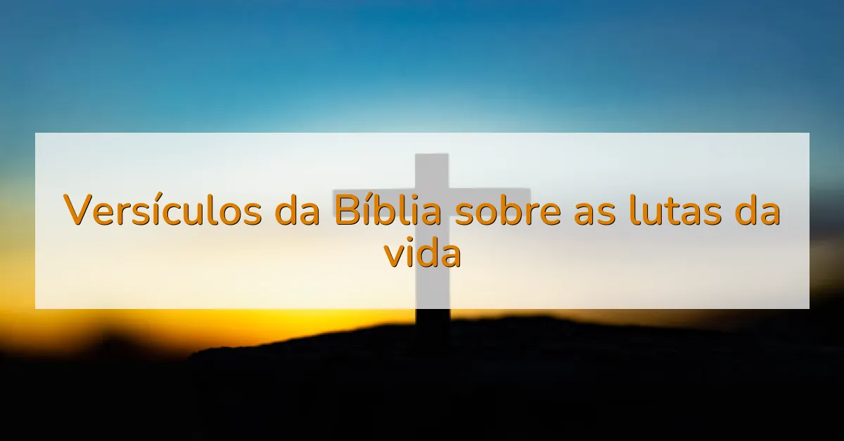 Versículos da Bíblia sobre as lutas da vida