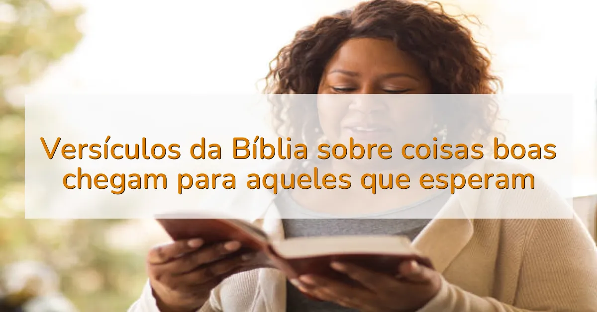 Versículos da Bíblia sobre coisas boas chegam para aqueles que esperam