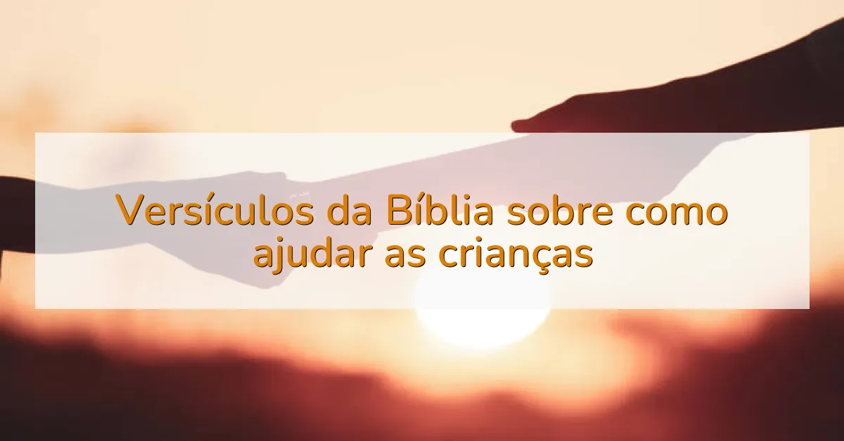 Versículos da Bíblia sobre como ajudar as crianças