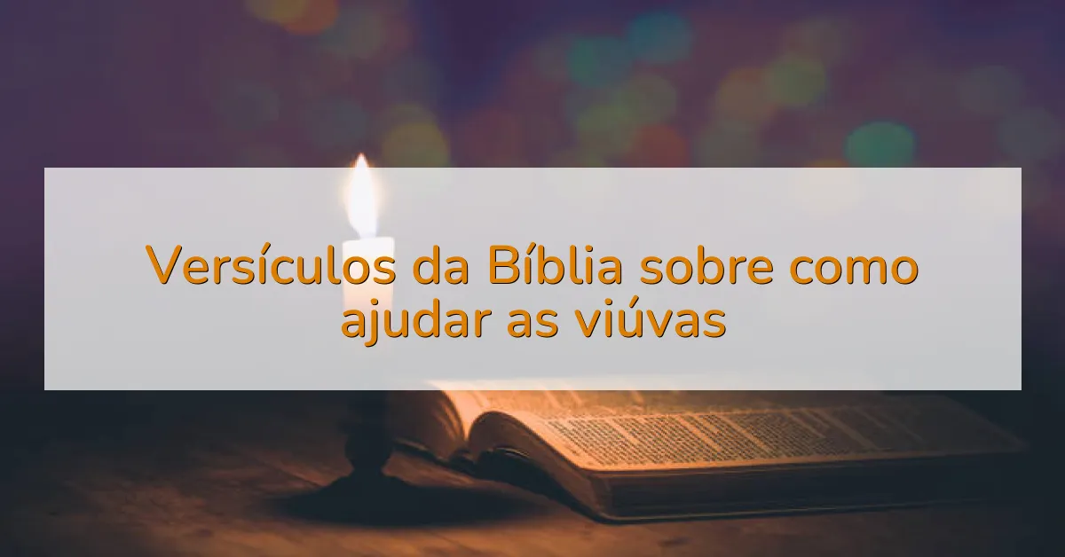 Versículos da Bíblia sobre como ajudar as viúvas