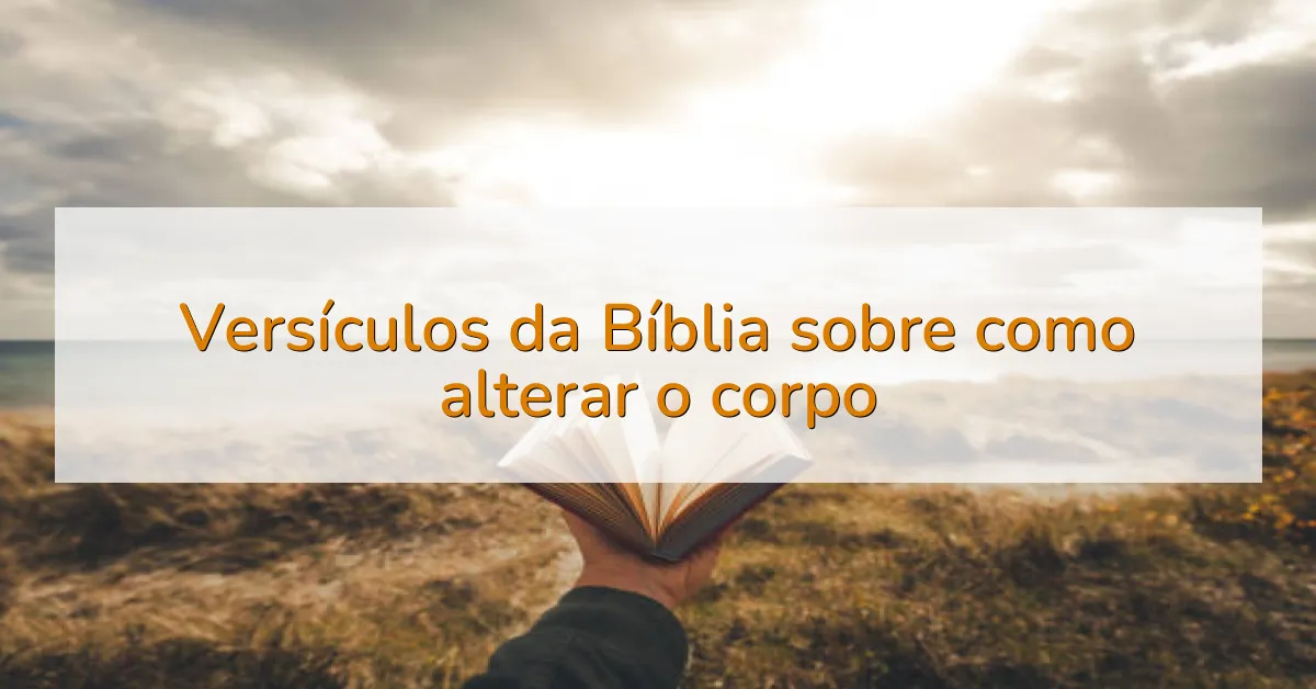 Versículos da Bíblia sobre como alterar o corpo
