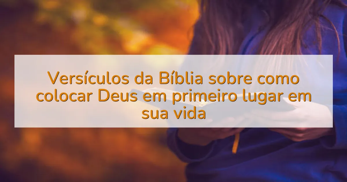 Versículos da Bíblia sobre como colocar Deus em primeiro lugar em sua vida