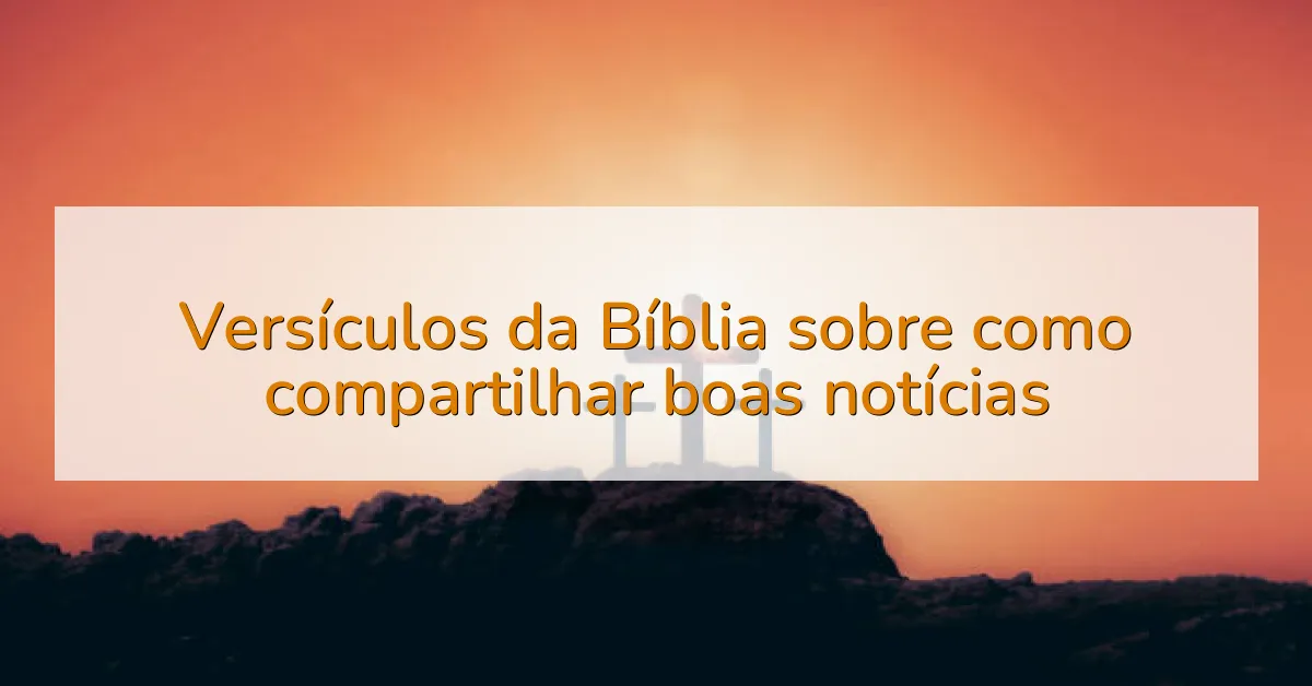 Versículos da Bíblia sobre como compartilhar boas notícias