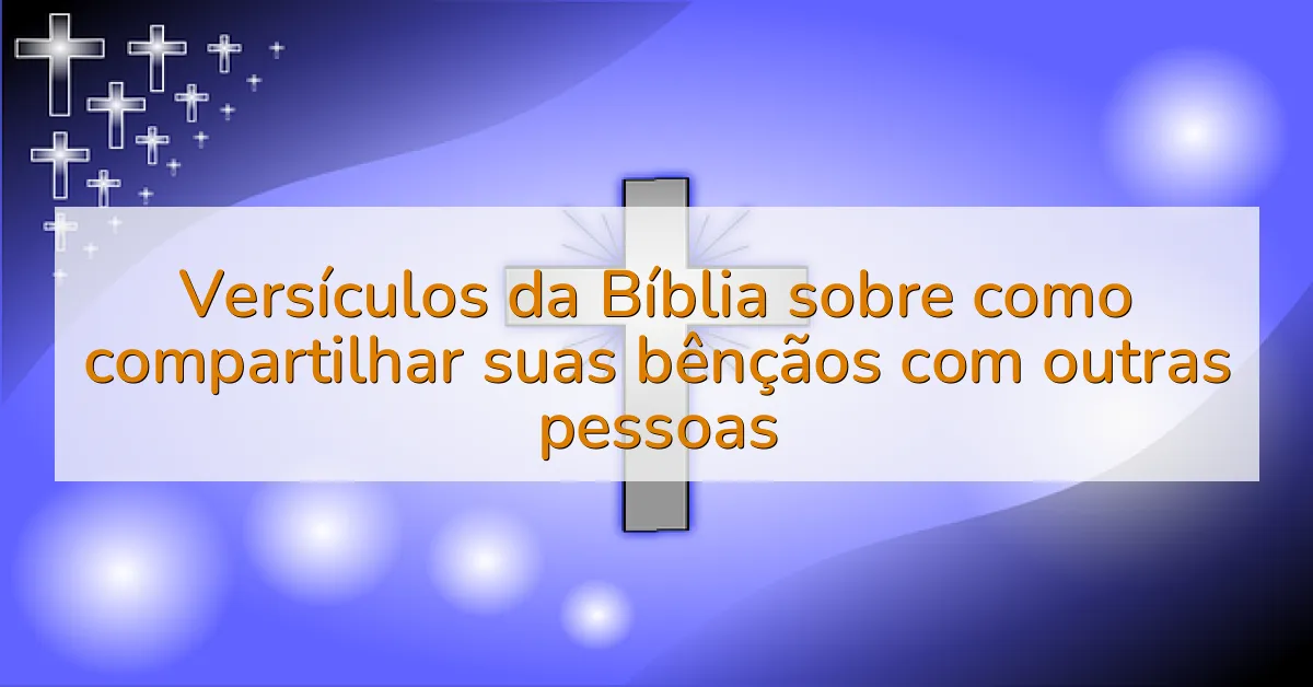 Versículos da Bíblia sobre como compartilhar suas bênçãos com outras pessoas
