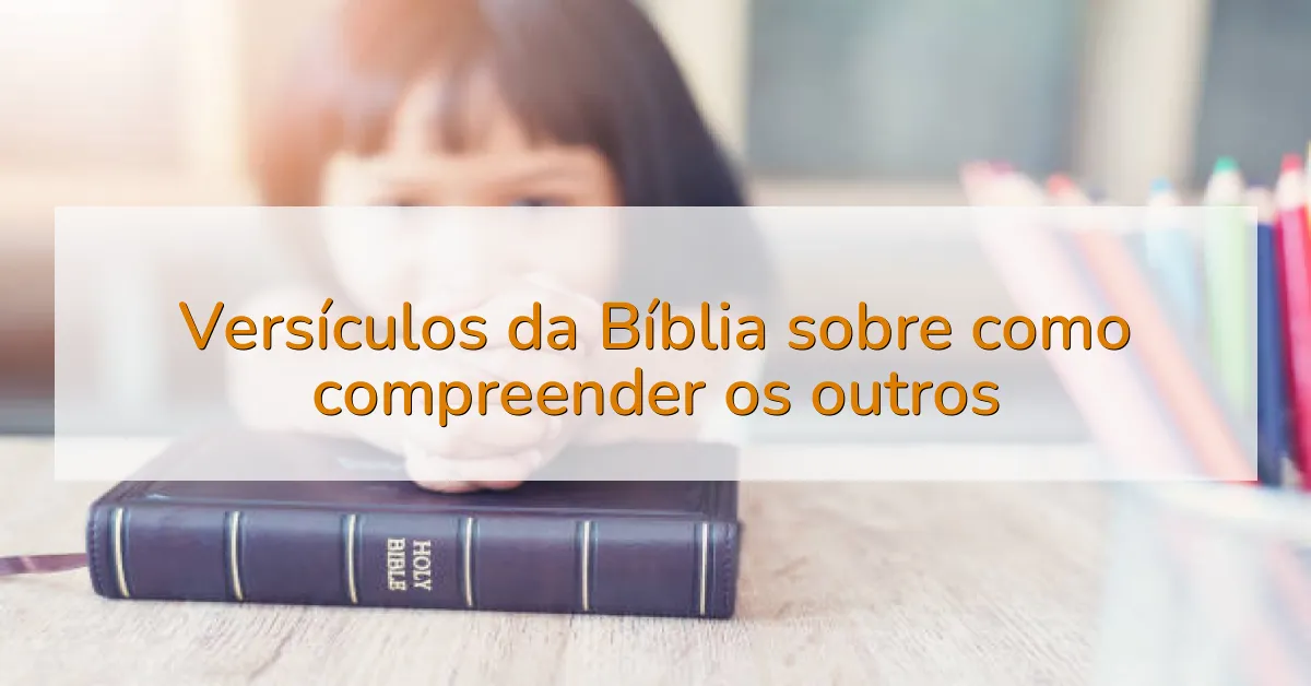 Versículos da Bíblia sobre como compreender os outros