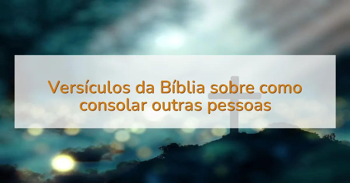 Versículos da Bíblia sobre como consolar outras pessoas