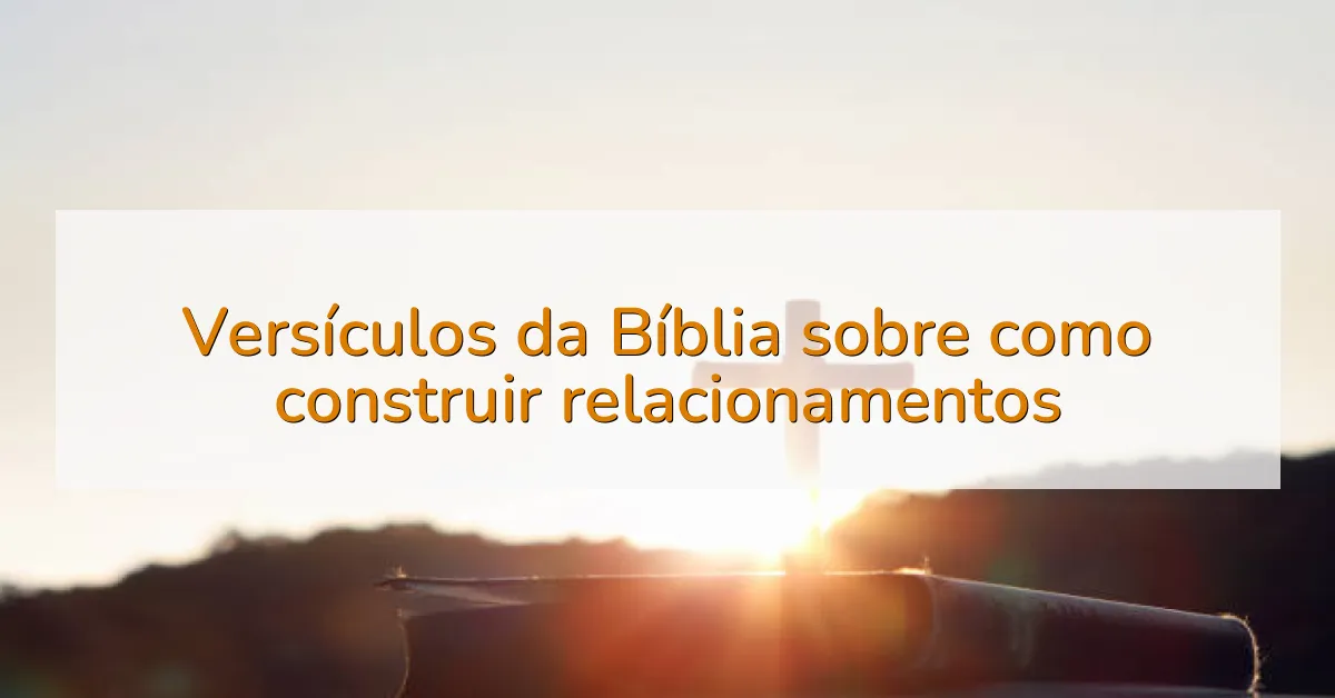Versículos da Bíblia sobre como construir relacionamentos