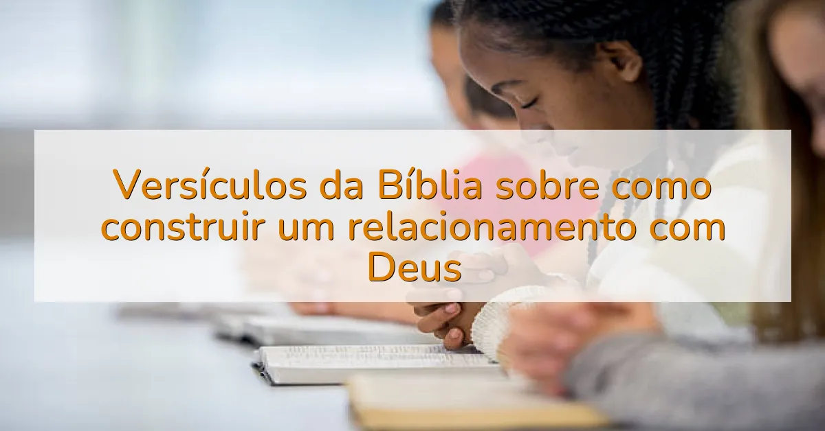 Versículos da Bíblia sobre como construir um relacionamento com Deus