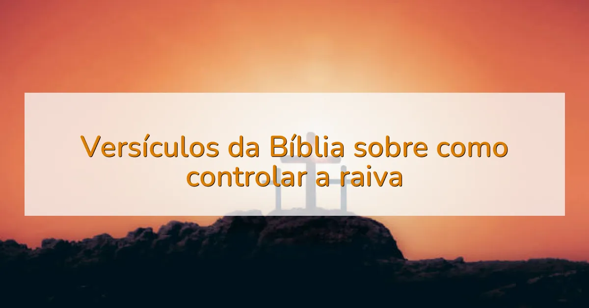 Versículos da Bíblia sobre como controlar a raiva