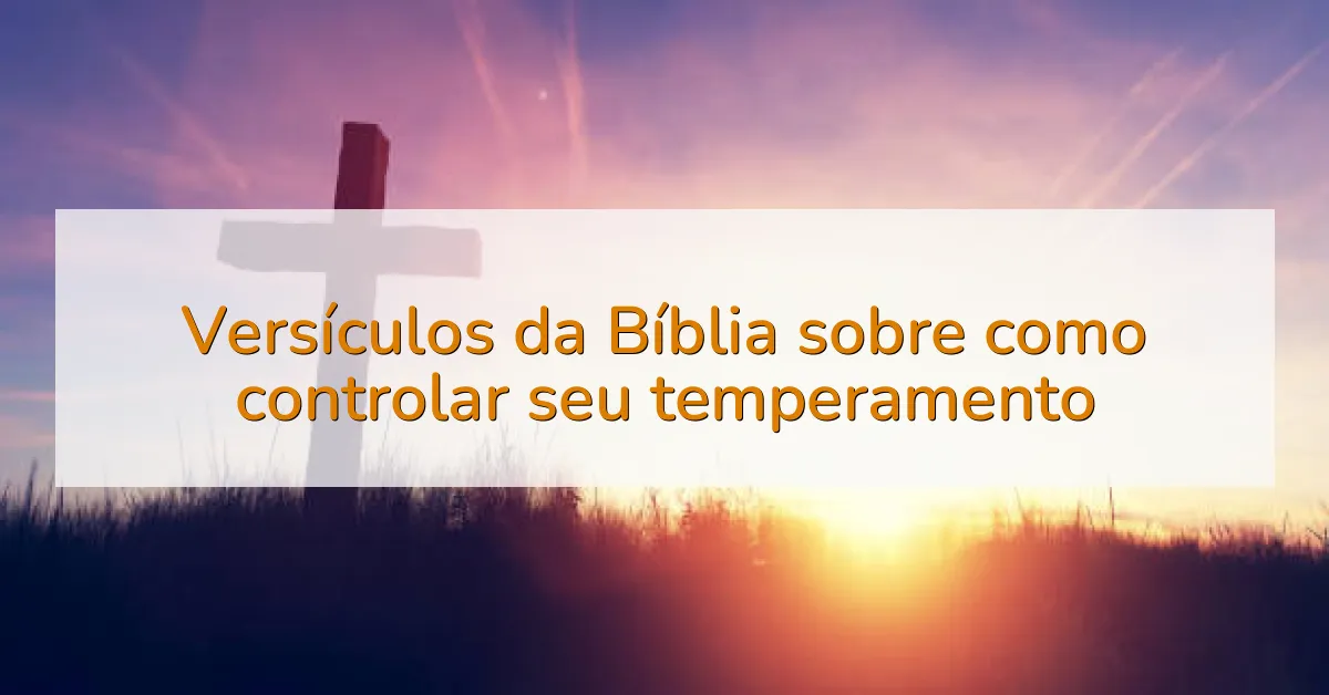 Versículos da Bíblia sobre como controlar seu temperamento