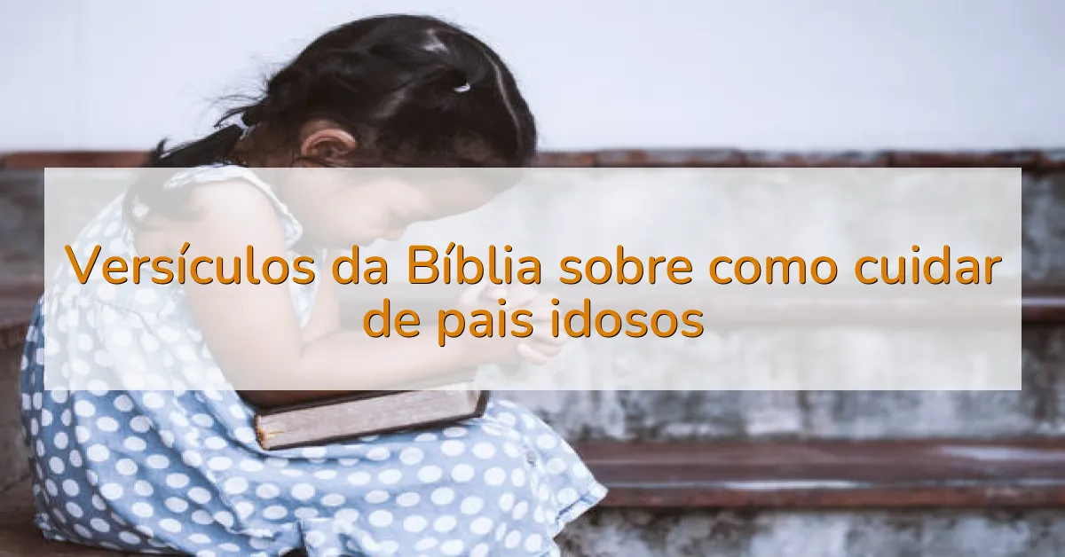 Versículos da Bíblia sobre como cuidar de pais idosos