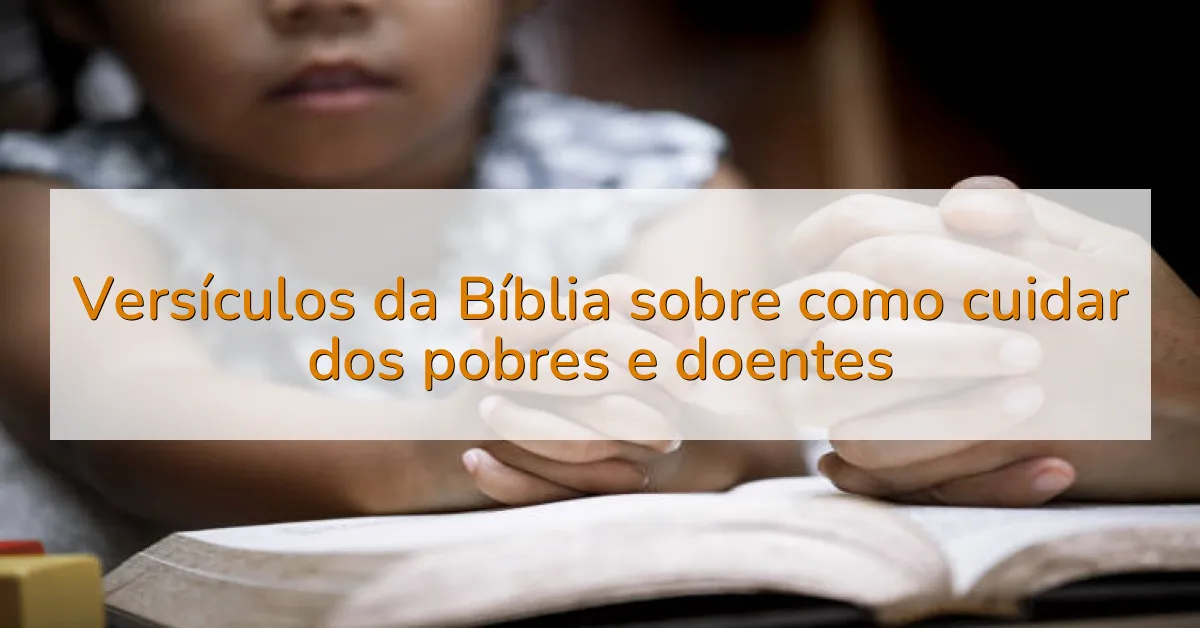 Versículos da Bíblia sobre como cuidar dos pobres e doentes